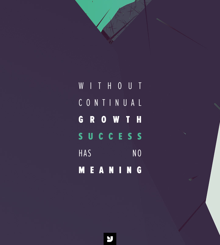 Without continual growth, success has no meaning.